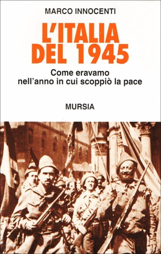 Innocenti, Marco. - L'Italia del 1945. Come eravamo nell'anno in cui scoppi la pace.
