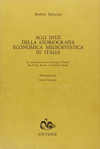 Spicciani,Amleto. - Agli inizi della Storiografia economica medioevistica in Italia. La corrispondenza di Giuseppe Ton