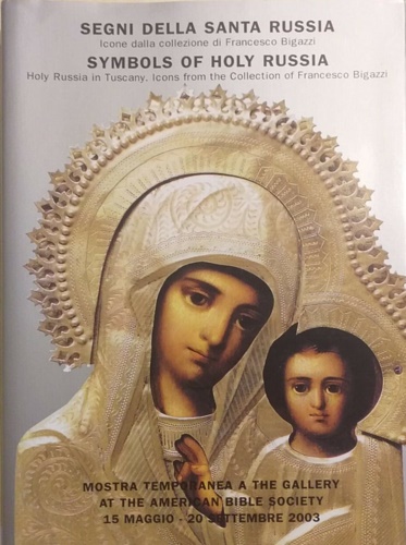 Catalogo della Mostra: - Segni della Santa Russia. Icone dalla collezione di Francesco Bigazzi. Symbols of Holy Russia in Tuscany.