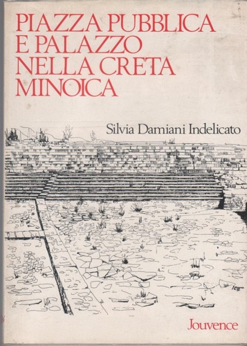 Damiani Indelicato,Silvia. - Piazza pubblica e palazzo nella Creta Minoica. Ricostruzione delle piante di