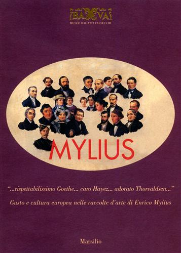 Catalogo della Mostra: - Mylius. rispettabilissimo Goethe...caro Hayez... Adorato Thorvaldsen... Gusto e cultura europea nelle raccolte d'arte di Enrico Mylius.