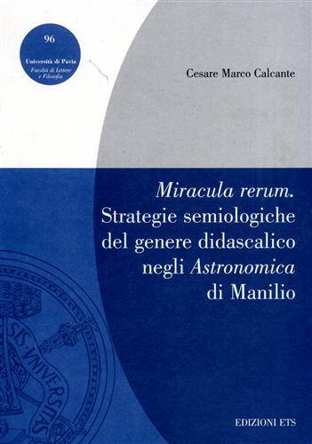 Calcante,Cesare Marco. - Miracula rerum. Strategie semiologiche del genere didascalico negli Astronomica di Manilio.