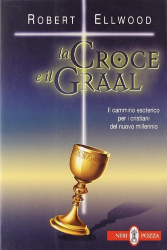 Ellwood,Robert. - La Croce e il Graal. Il cammino esoterico per i cristiani del nuovo millennio.