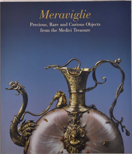Catalogo della Mostra: - Meraviglie. Precious, Rare and Curious Objects from the Medici Treasure. Catalogo della mostra all' L'A