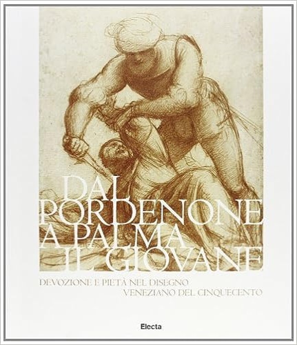 Catalogo della Mostra: - Dal Pordenone a Palma il Giovane. Devozione e piet nel disegno veneziano del Cinquecento.
