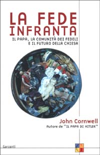 Cornwell,John. - La fede infranta. Il Papa, la comunit dei fedeli e il futuro della Chiesa.