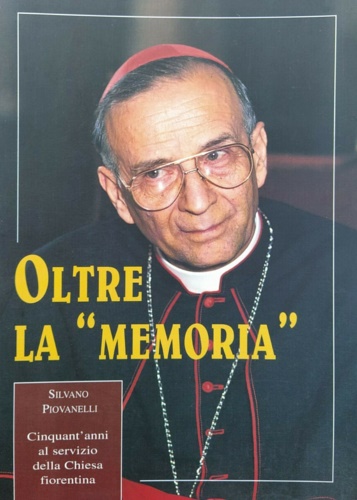 -- - Oltre la memoria. Silvano Piovanelli. Cinquant'anni al servizio della Chiesa Fiorentina.
