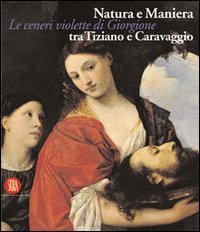 Catalogo della Mostra: - Natura e maniera tra Tiziano e Caravaggio. Le ceneri violette di Giorgione.