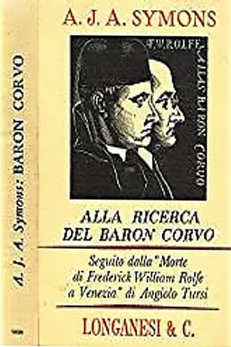 Symons, Alphonse James Albert. - Alla ricerca del Baron Corvo. Seguito dalla Morte di Frederick William Rolfe a Venezia di Angiolo Tursi.