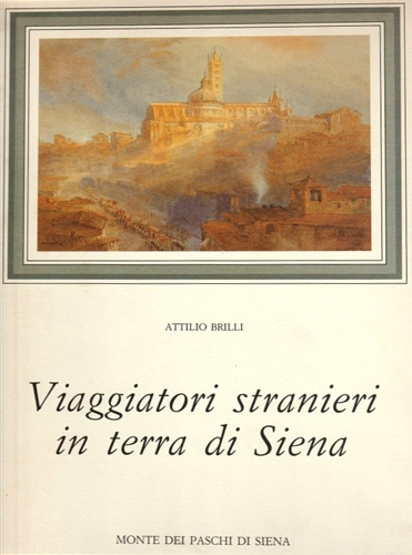 Brilli,Attilio. - Viaggiatori stranieri in terra di Siena.