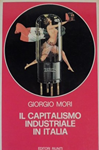 Mori,Giorgio. - Il Capitalismo industriale in Italia. Processo d'industrializzazione e storia d'Italia.