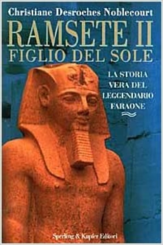 Desroches Noblecourt,Christiane. - Ramsete II figlio del sole. La storia vera del leggendario faraone.