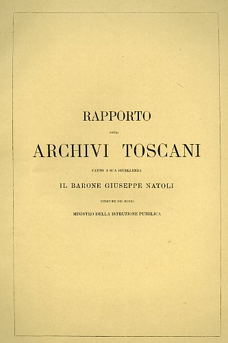 Bonaini,Francesco. (Soprintendente degli Archivi Toscani). - Rapporto sugli Archivi Toscani fatto a Sua Eccellenza il Barone Giuseppe Natoli senatore del Regno Ministro della Istruzione Pubblica. Firenze,nel Dicembre 1865. del R