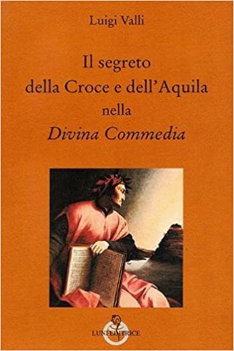 Valli,Luigi. - Il segreto della Croce e dell'Aquila nella Divina Commedia.