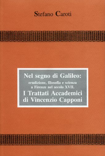 Caroti,Stefano. - Nel segno di Galileo: erudizione, filosofia e scienza a Firenze nel sec. XVIII. I Trattati Accademici di Vincenzio Capponi.