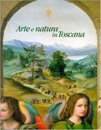 Mangiavacchi,Maria. Pacini,Ettore. - Arte e natura in Toscana. Gli elementi naturalistici e il paesaggio negli artisti dal Trecento al Cinquecento.