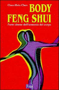 Chao Hsiu Chen. - Body feng shui. L'Arte cinese dell'armonia del corpo.