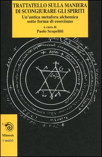 -- - Trattatello sulla maniera di scongiurare gli spiriti. Un'Antica metafora alchemica sotto forma di esorcismo.