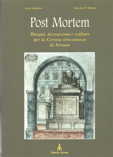 Scardino,Lucio. Torresi,Antonio P. - Post mortem. Disegni, decorazioni e sculture per la Certosa ottocentesca di Ferrara. Con testi di Giulio Scroffa, B