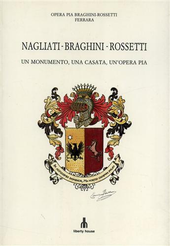 Pirani,Gianni. Piso,Carlo. Scardino,Lucio. e altri. - Nagliati-Braghini-Rossetti. Un monumento, una casata, un'Opera Pia. (Ferrara).