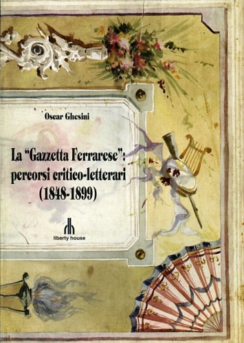 Ghesini,Oscar. - La Gazzetta Ferrarese: percorsi critico-letterari (1848-1899).