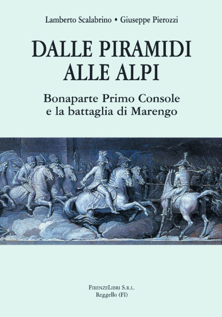 Scalabrino,Lamberto. Pierozzi,Giuseppe. - Dalle Piramidi alle Alpi. Bonaparte Primo Console e la battaglia di Marengo.