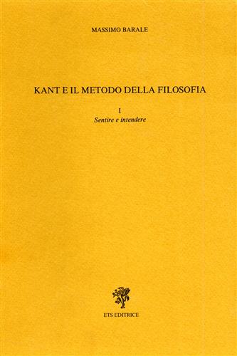 Barale,Massimo. - Kant e il metodo della filosofia. Vol.I: Sentire e intendere.