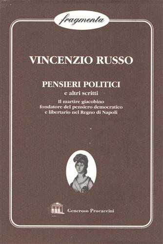 Russo,Vincenzio. - Pensieri politici e altri scritti. Il martire giacobino fondatore del pensiero democratico e libertario nel Regno di Napoli.