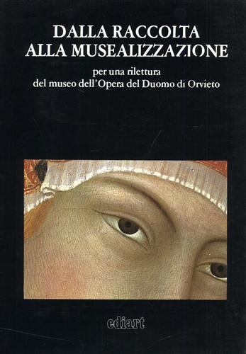 Catalogo della Mostra: - Dalla raccolta alla musealizzazione per una rilettura del Museo dell'Opera del Duomo di Orvieto.