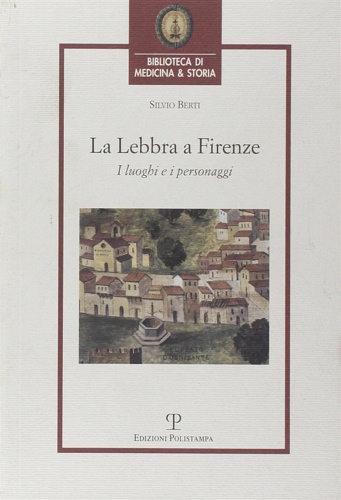 Berti,Silvio. - La lebbra a Firenze. I luoghi e i personaggi.