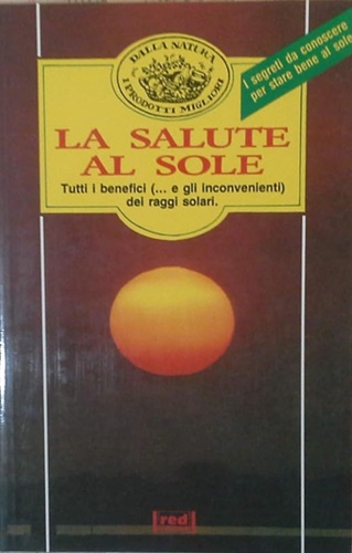 -- - La salute al sole. Tutti i benefici e gli inconvenienti dei raggi solari. I segreti da conoscere per stare bene al sole.