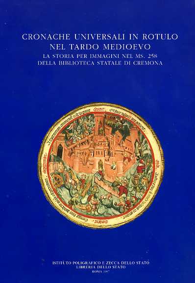 Carlino,Laura. - Cronache Universali in rotulo nel Tardo Medioevo. La storia per immagini nel ms.258 della Biblioteca Statale di Cremona.