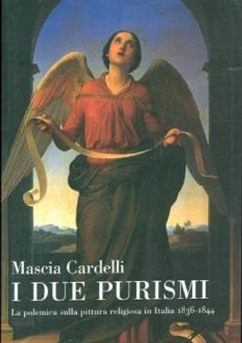 Cardelli,Mascia. - I due purismi. La polemica sulla pittura religiosa in Italia 1836-1844. L'autrice analizza in questa p