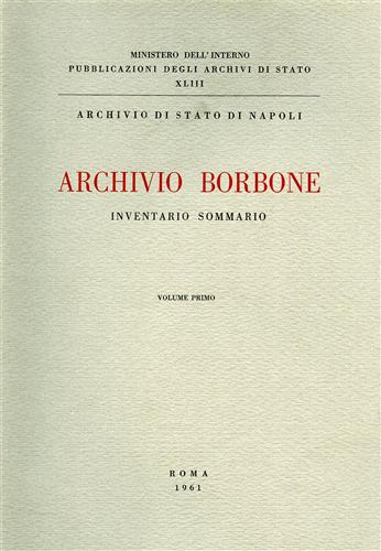 Archivio di Stato di Napoli. - Archivio Borbone. Inventario sommario. Vol.I.