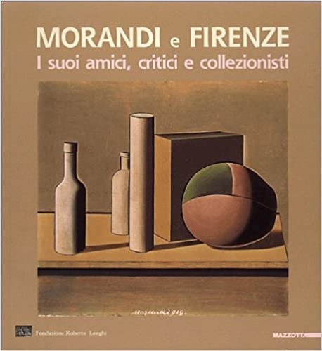 Catalogo della Mostra: - Morandi e Firenze. I suoi amici, critici e collezionisti.
