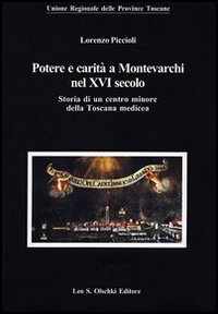 Piccioli,Lorenzo. - Potere e carit a Montevarchi nel XVI secolo. Storia di un centro minore della Toscana Medicea.