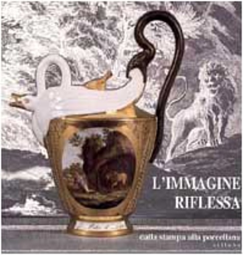 Catalogo della Mostra: - L'Immagine riflessa dalla stampa alla porcellana.