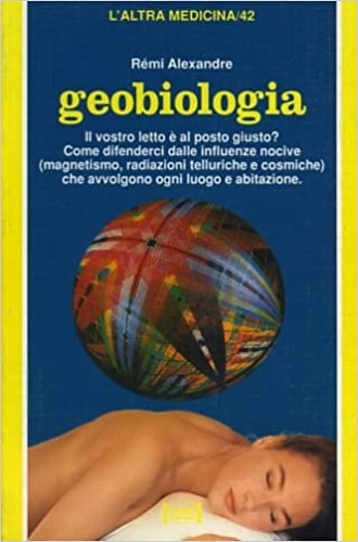 Alexandre,Remi. - Geobiologia.Le precauzioni per individuare e neutralizzare radiazioni magnetiche, tellurgiche, cosmiche, che avvolgono ogni l