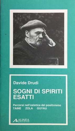 Drudi,Davide. - Sogni di spiriti esatti. Percorsi nell'estetica del positivismo: Taine, Zola, Guyau.