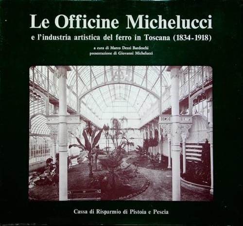 Dezzi Bardeschi,Marco. - Le officine Michelucci e l'industria artistica del ferro in Toscana 1834-1918.