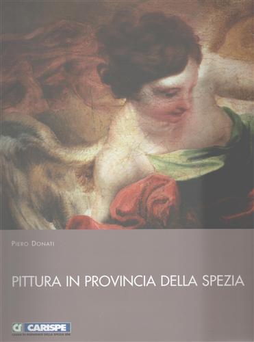 Donati,Piero. - Pittura in provincia della Spezia. Dal Medioevo alla met dell'Ottocento.