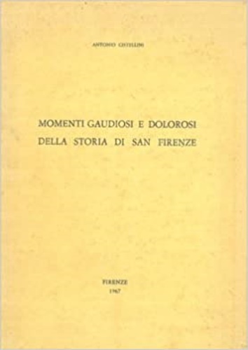 Cistellini Antonio. - Momenti Gaudiosi e dolorosi della storia di San Firenze.