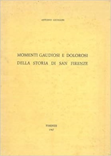 Cistellini Antonio. - Momenti Gaudiosi e dolorosi della storia di San Firenze.