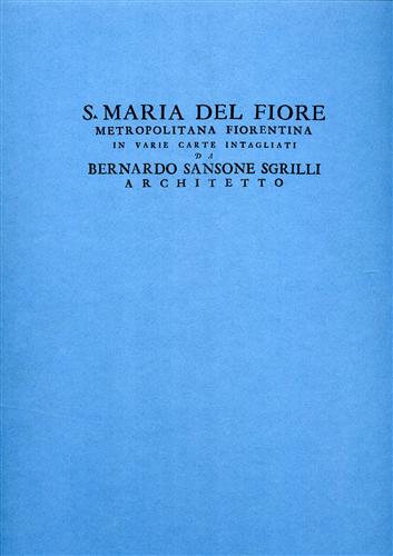 -- - Santa Maria del Fiore in varie carte intagliate da Bernardo Sansone Sgrilli, architetto.