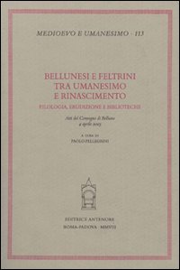 Atti del Convegno: - Bellunesi e Feltrini tra Umanesimo e Rinascimento: filologia, erudizione e biblioteche.