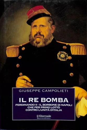 Campolieti,Giuseppe. - Il re bomba. Ferdinando II, il Borbone di Napoli che per primo lott contro l'Unit d'Italia.