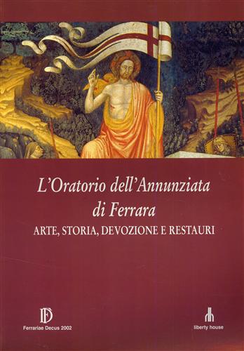 Alberti,Andrea. Benati,Daniele. Bentini,Jandranka. Botticelli,Guido. - L'Oratorio dell'Annunziata di Ferrara. Arte, Storia, Devozione e Restauri.