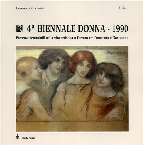 Catalogo della Mostra: - Quarta Biennale Donna. 1990. Presenze femminili nella vita artistica a Ferrara tra Ottocento e Novecento.