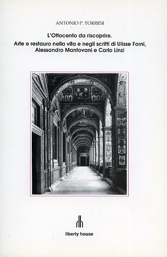 Torresi,Antonio P. - L'Ottocento da riscoprire. Arte e restauro nella vita e negli scritti di Ulisse Forni, Alessandro Mantovani e Carlo Linzi. (Ferrara).