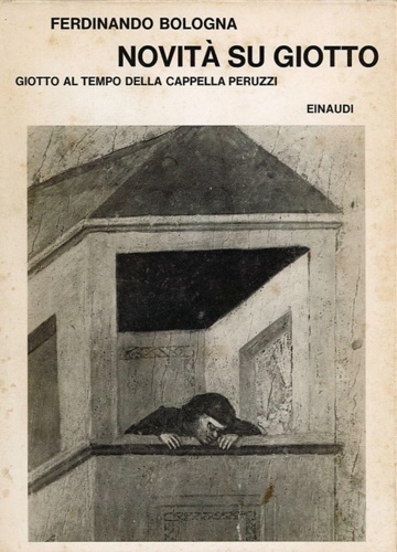Bologna,Ferdinando. - Novit su Giotto. Giotto al tempo della Cappella Peruzzi.